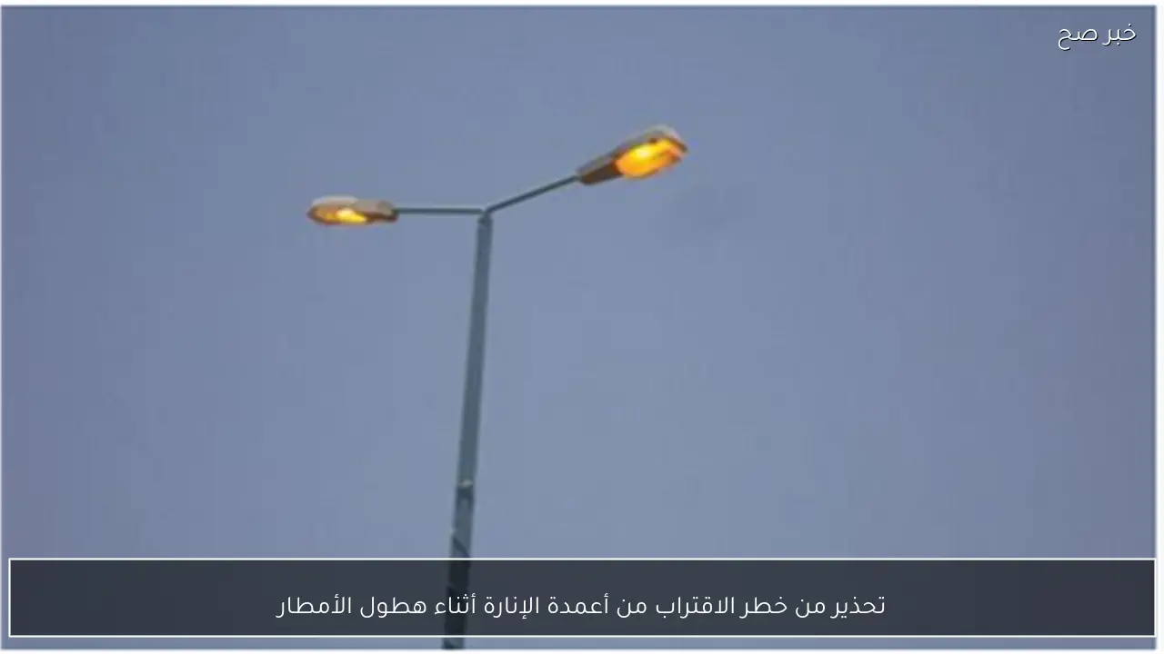 تحذير من خطر الاقتراب من أعمدة الإنارة أثناء هطول الأمطار