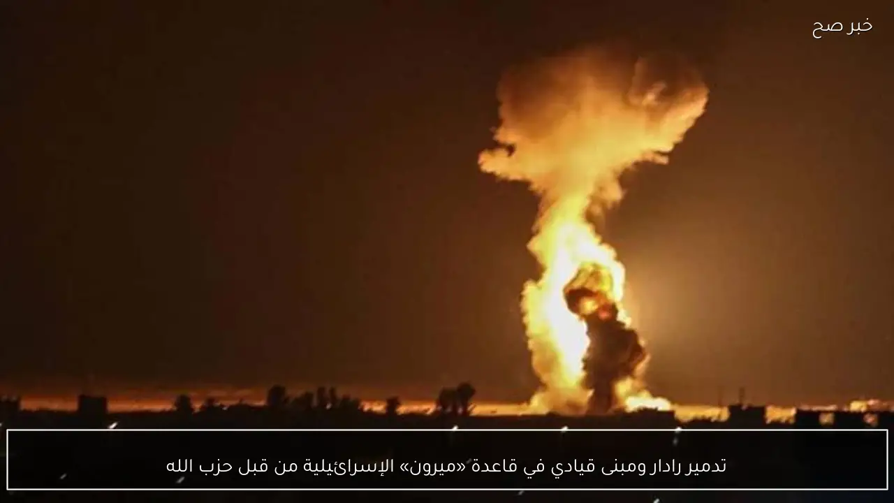 تدمير رادار ومبنى قيادي في قاعدة «ميرون» الإسرائيلية من قبل حزب الله