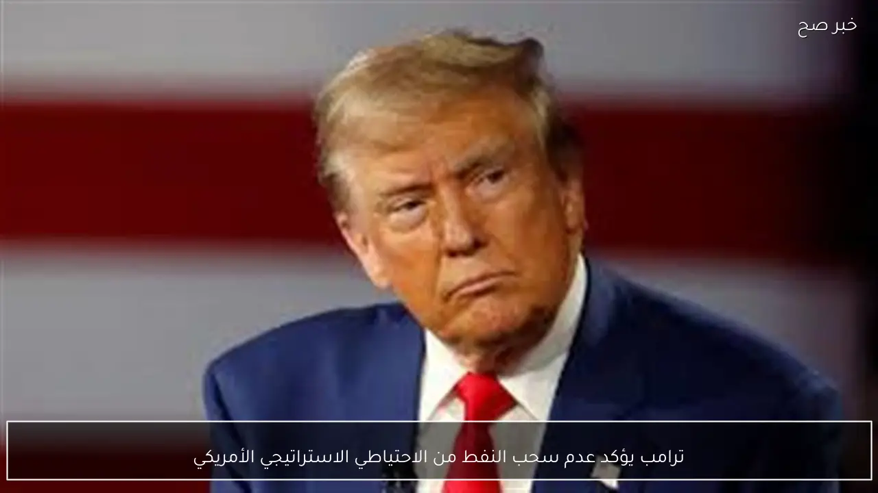 ترامب يؤكد عدم سحب النفط من الاحتياطي الاستراتيجي الأمريكي