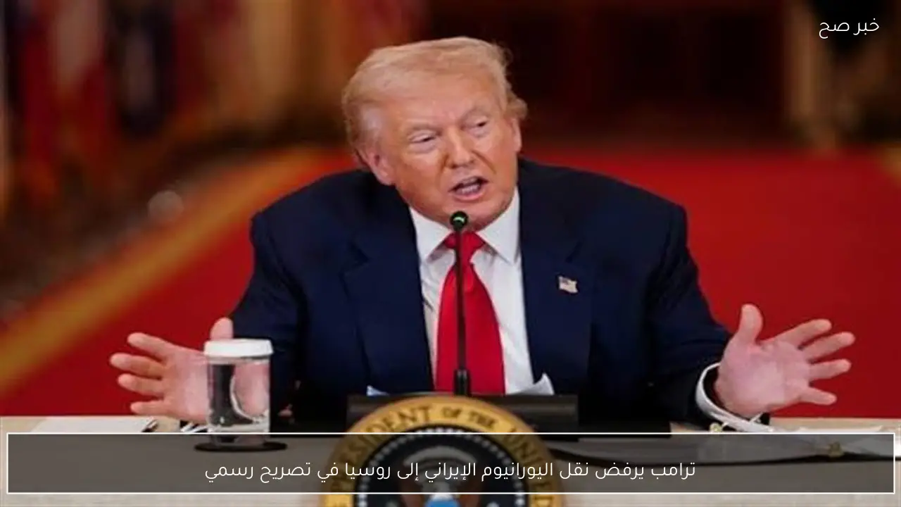 ترامب يرفض نقل اليورانيوم الإيراني إلى روسيا في تصريح رسمي