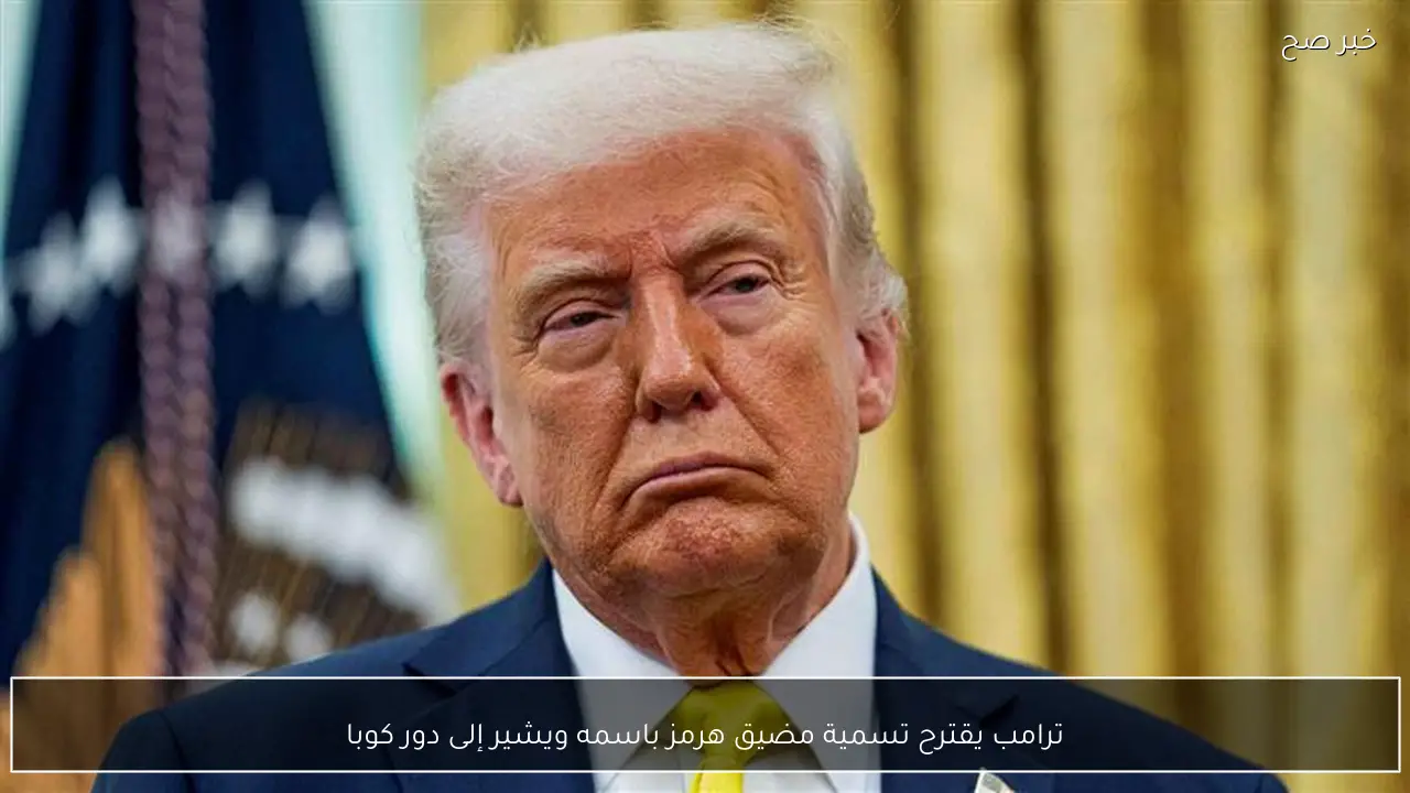 ترامب يقترح تسمية مضيق هرمز باسمه ويشير إلى دور كوبا