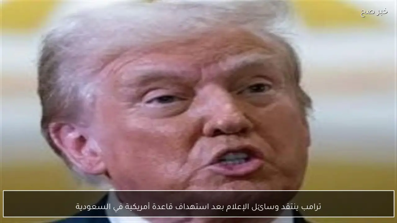 ترامب ينتقد وسائل الإعلام بعد استهداف قاعدة أمريكية في السعودية