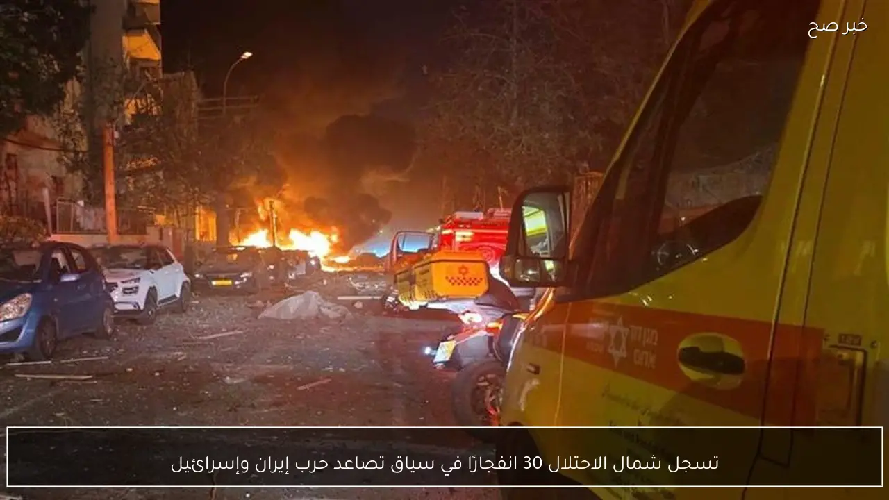 تسجل شمال الاحتلال 30 انفجارًا في سياق تصاعد حرب إيران وإسرائيل