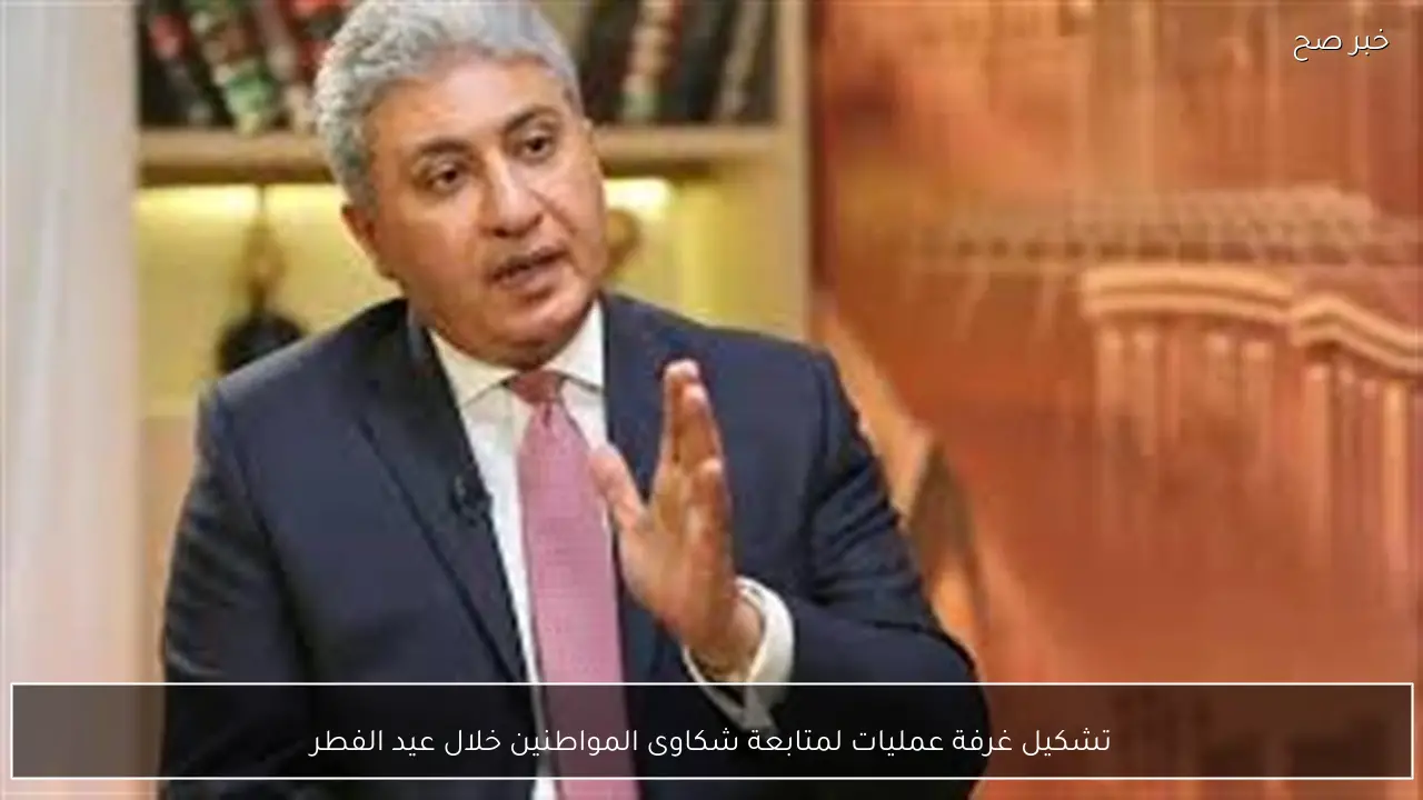 تشكيل غرفة عمليات لمتابعة شكاوى المواطنين خلال عيد الفطر