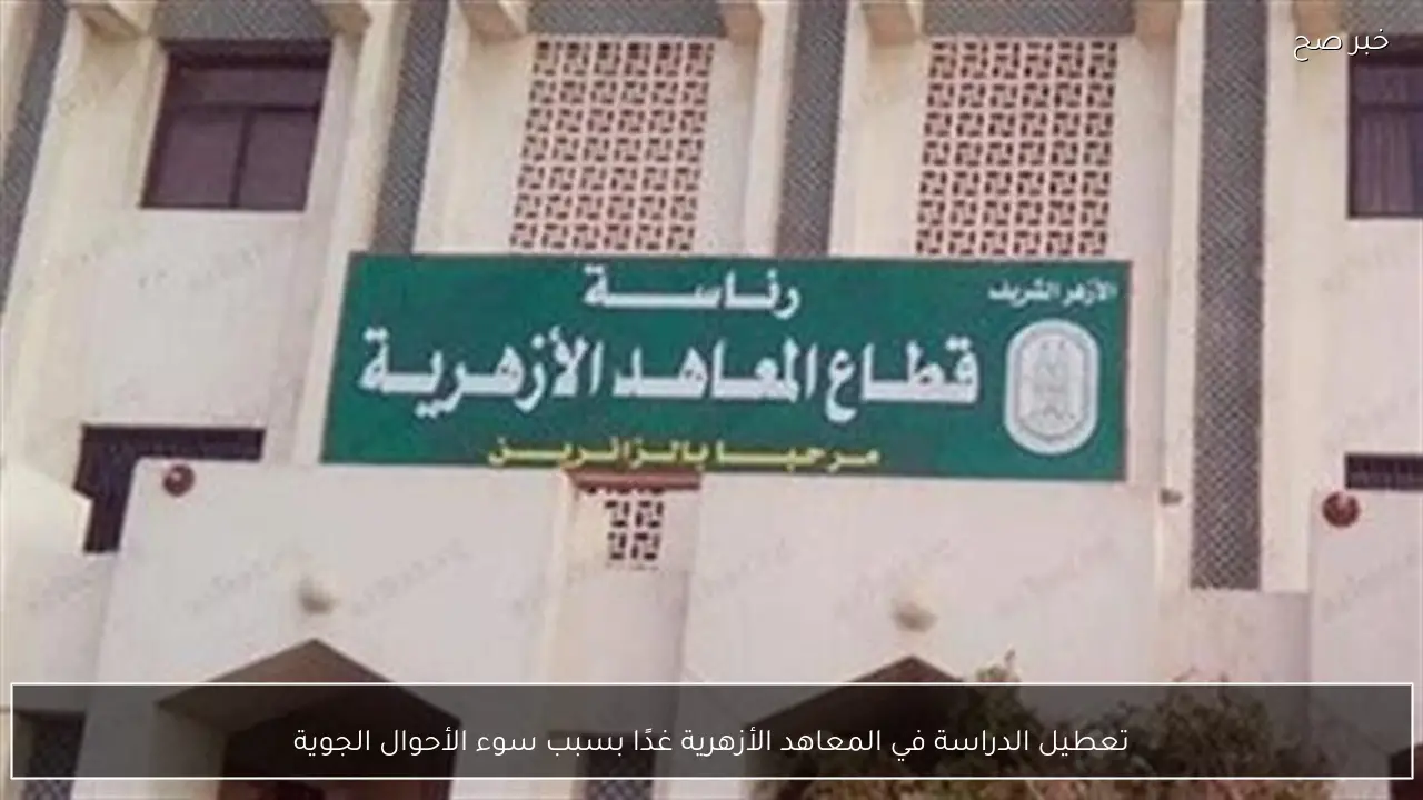 تعطيل الدراسة في المعاهد الأزهرية غدًا بسبب سوء الأحوال الجوية