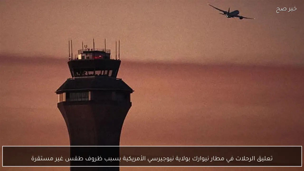 تعليق الرحلات في مطار نيوارك بولاية نيوجيرسي الأمريكية بسبب ظروف طقس غير مستقرة