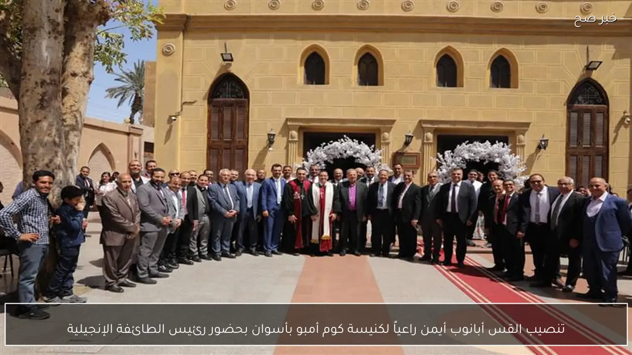 تنصيب القس أبانوب أيمن راعياً لكنيسة كوم أمبو بأسوان بحضور رئيس الطائفة الإنجيلية