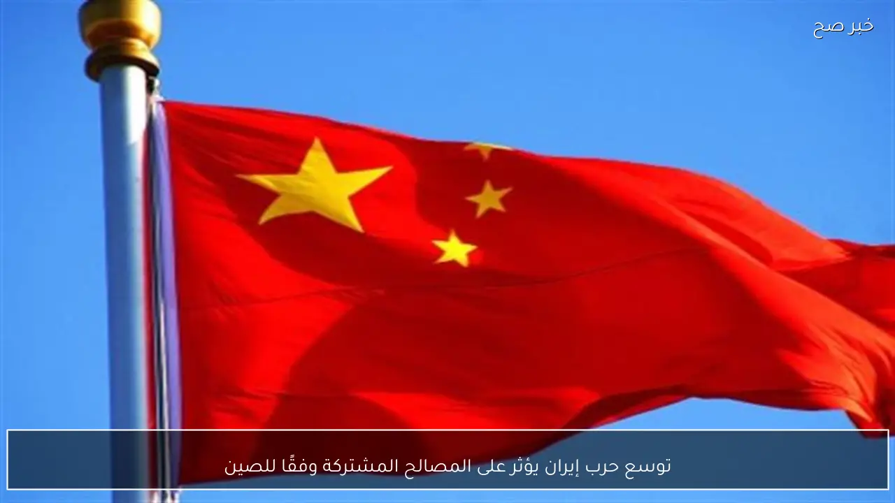 توسع حرب إيران يؤثر على المصالح المشتركة وفقًا للصين