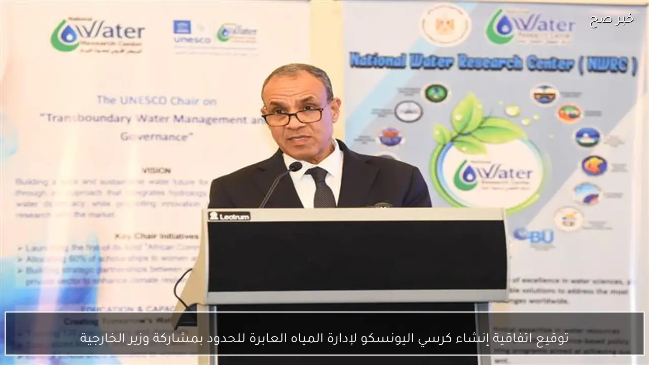 توقيع اتفاقية إنشاء كرسي اليونسكو لإدارة المياه العابرة للحدود بمشاركة وزير الخارجية