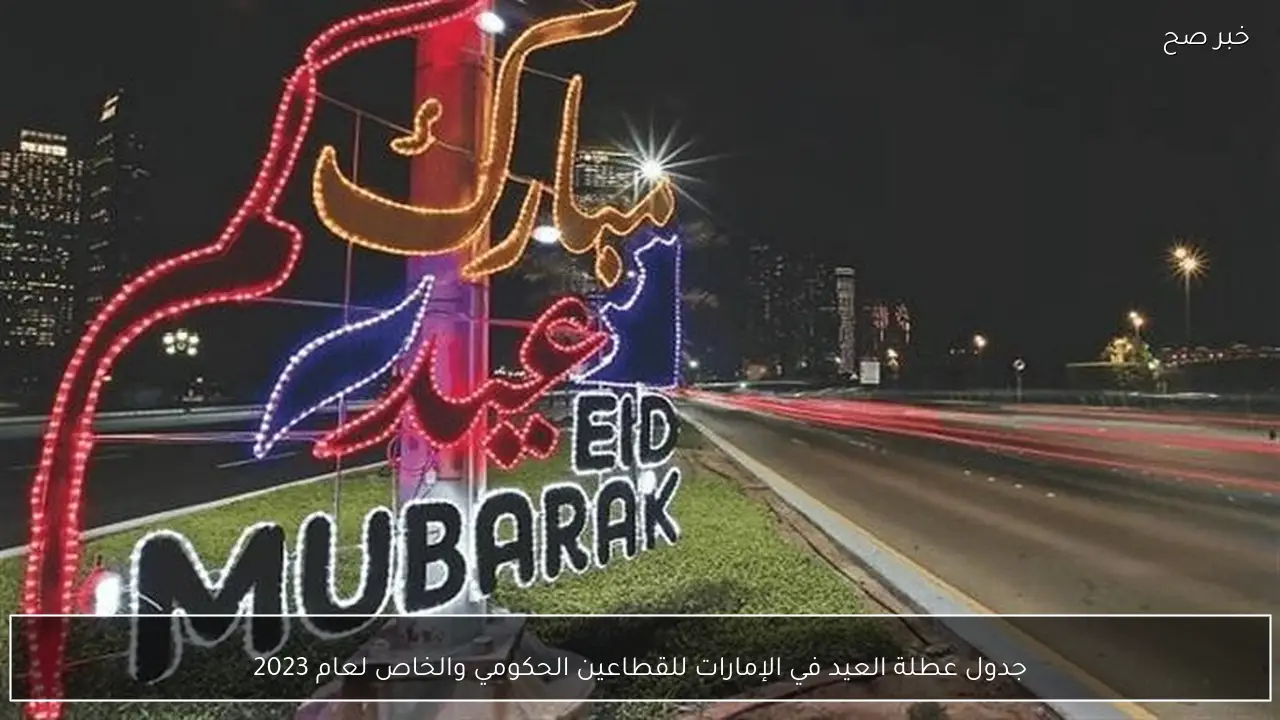 جدول عطلة العيد في الإمارات للقطاعين الحكومي والخاص لعام 2023