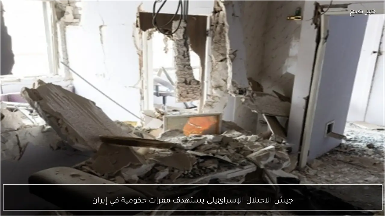 جيش الاحتلال الإسرائيلي يستهدف مقرات حكومية في إيران