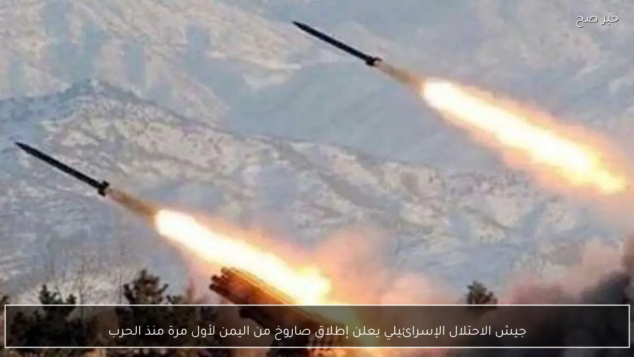 جيش الاحتلال الإسرائيلي يعلن إطلاق صاروخ من اليمن لأول مرة منذ الحرب