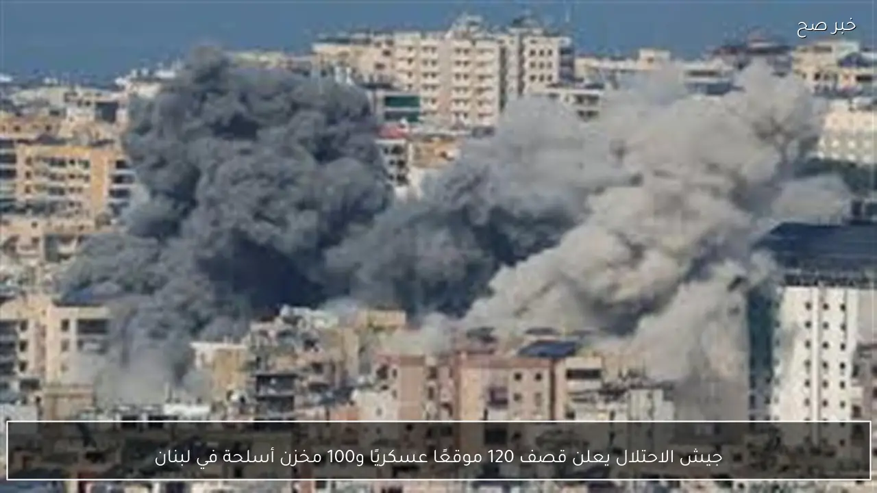 جيش الاحتلال يعلن قصف 120 موقعًا عسكريًا و100 مخزن أسلحة في لبنان