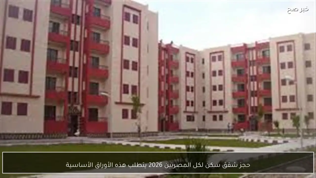 حجز شقق سكن لكل المصريين 2026 يتطلب هذه الأوراق الأساسية