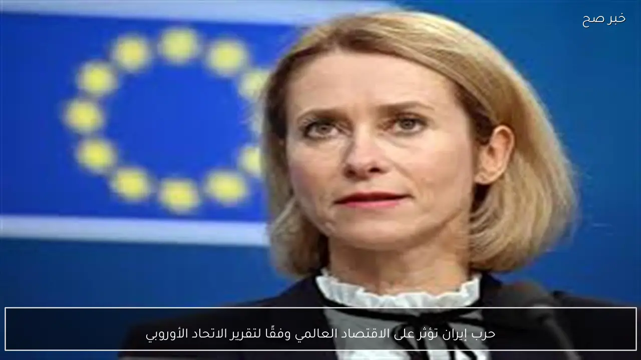 حرب إيران تؤثر على الاقتصاد العالمي وفقًا لتقرير الاتحاد الأوروبي