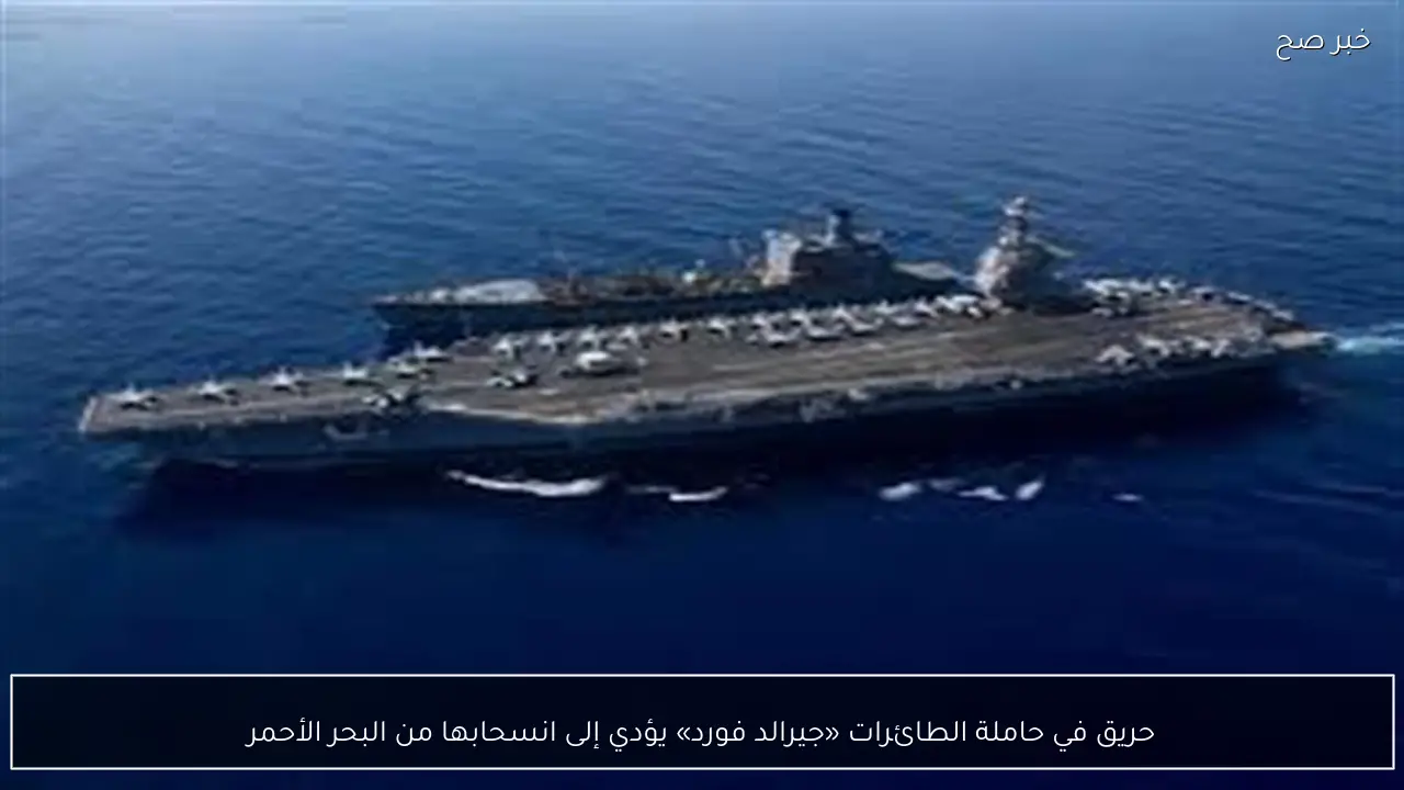حريق في حاملة الطائرات «جيرالد فورد» يؤدي إلى انسحابها من البحر الأحمر