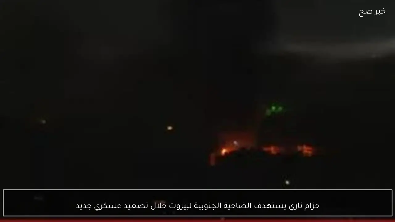 حزام ناري يستهدف الضاحية الجنوبية لبيروت خلال تصعيد عسكري جديد