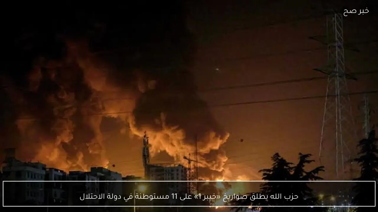 حزب الله يطلق صواريخ «خيبر 1» على 11 مستوطنة في دولة الاحتلال