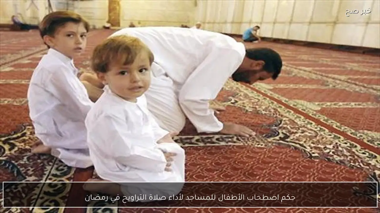 حكم اصطحاب الأطفال للمساجد لأداء صلاة التراويح في رمضان