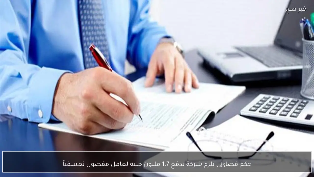 حكم قضائي يلزم شركة بدفع 1.7 مليون جنيه لعامل مفصول تعسفياً