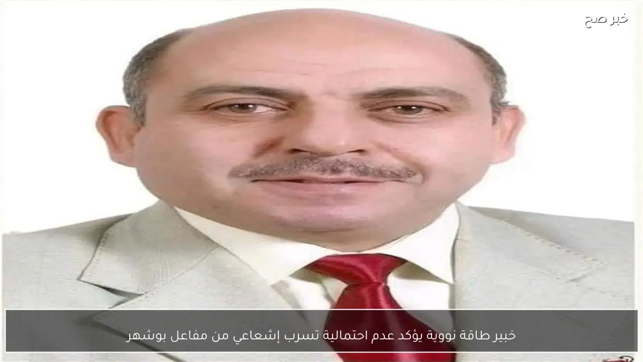 خبير طاقة نووية يؤكد عدم احتمالية تسرب إشعاعي من مفاعل بوشهر