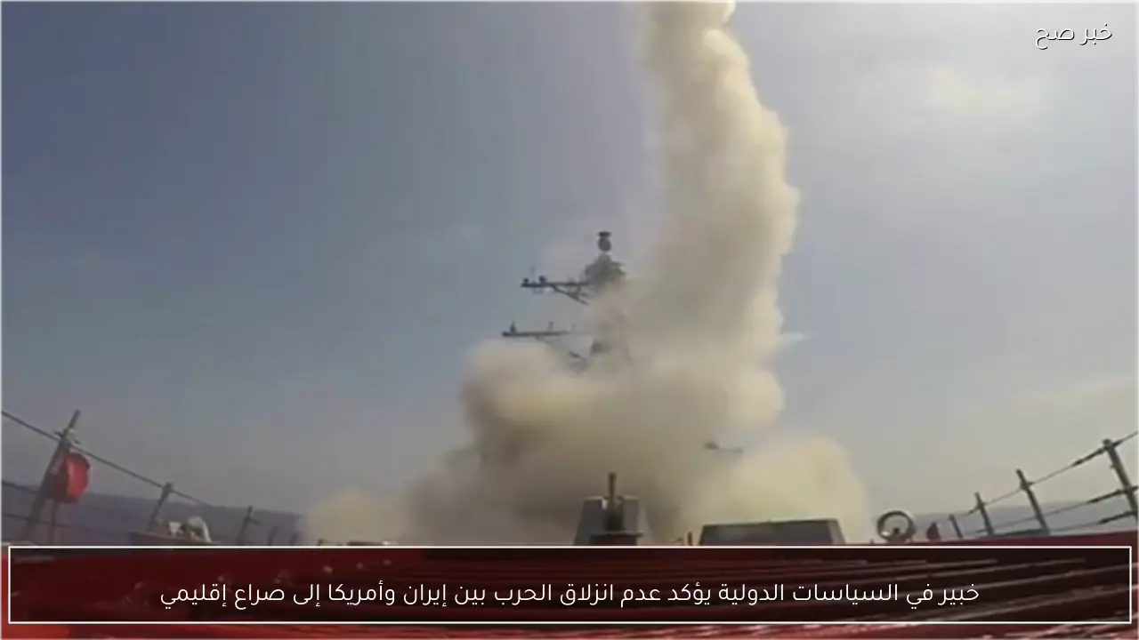 خبير في السياسات الدولية يؤكد عدم انزلاق الحرب بين إيران وأمريكا إلى صراع إقليمي
