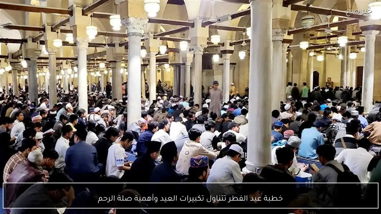 خطبة عيد الفطر تتناول تكبيرات العيد وأهمية صلة الرحم