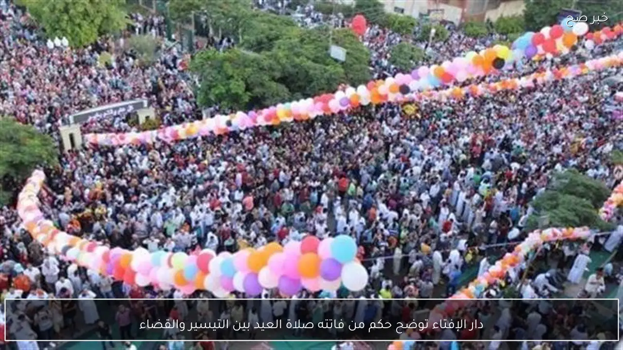 دار الإفتاء توضح حكم من فاتته صلاة العيد بين التيسير والقضاء