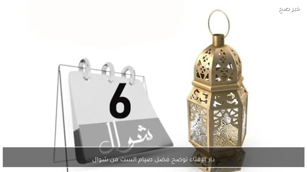 دار الإفتاء توضح فضل صيام الست من شوال