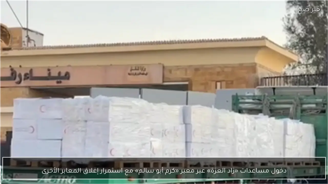دخول مساعدات «زاد العزة» عبر معبر «كرم أبو سالم» مع استمرار إغلاق المعابر الأخرى