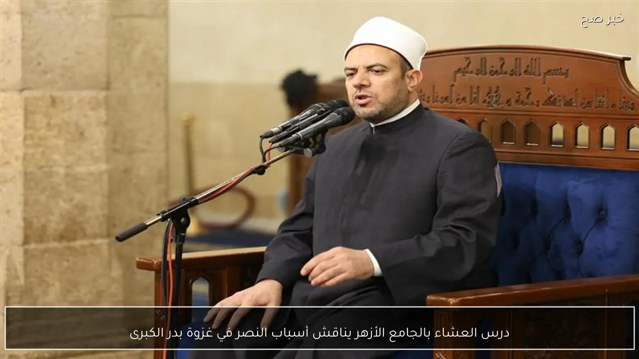 درس العشاء بالجامع الأزهر يناقش أسباب النصر في غزوة بدر الكبرى