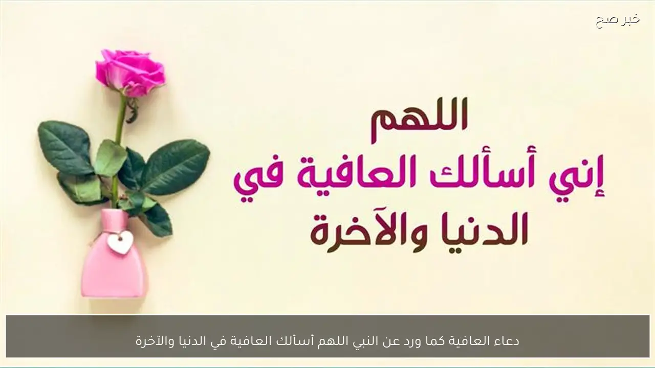 دعاء العافية كما ورد عن النبي اللهم أسألك العافية في الدنيا والآخرة