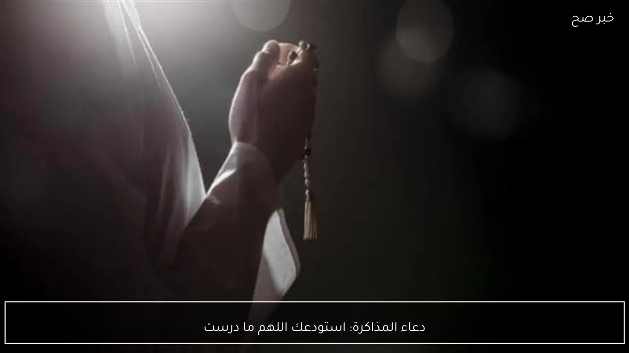 دعاء المذاكرة: استودعك اللهم ما درست