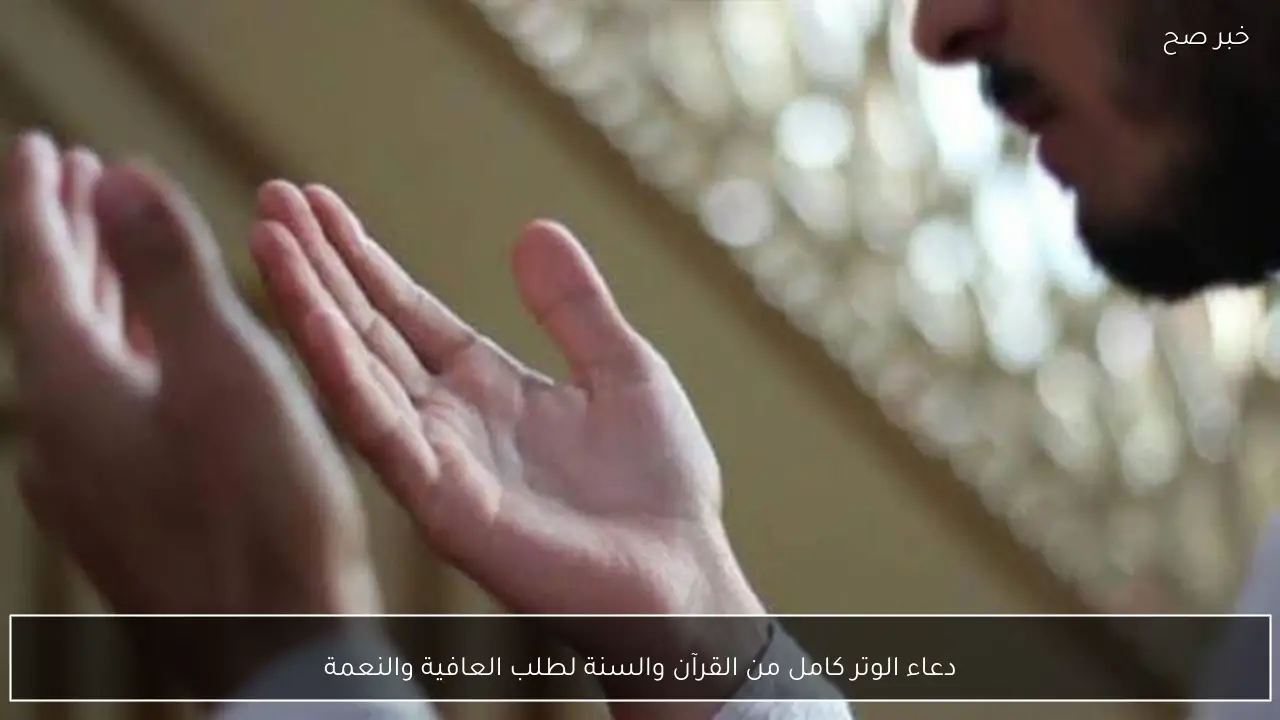 دعاء الوتر كامل من القرآن والسنة لطلب العافية والنعمة