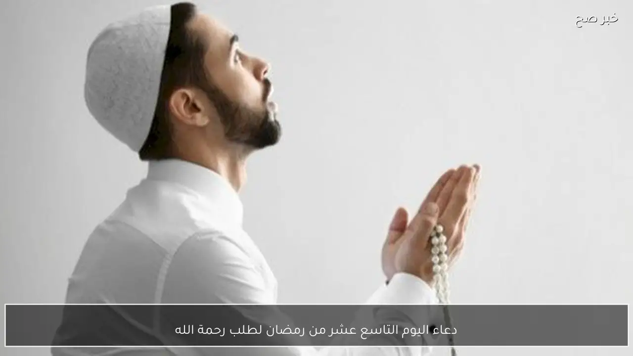 دعاء اليوم التاسع عشر من رمضان لطلب رحمة الله