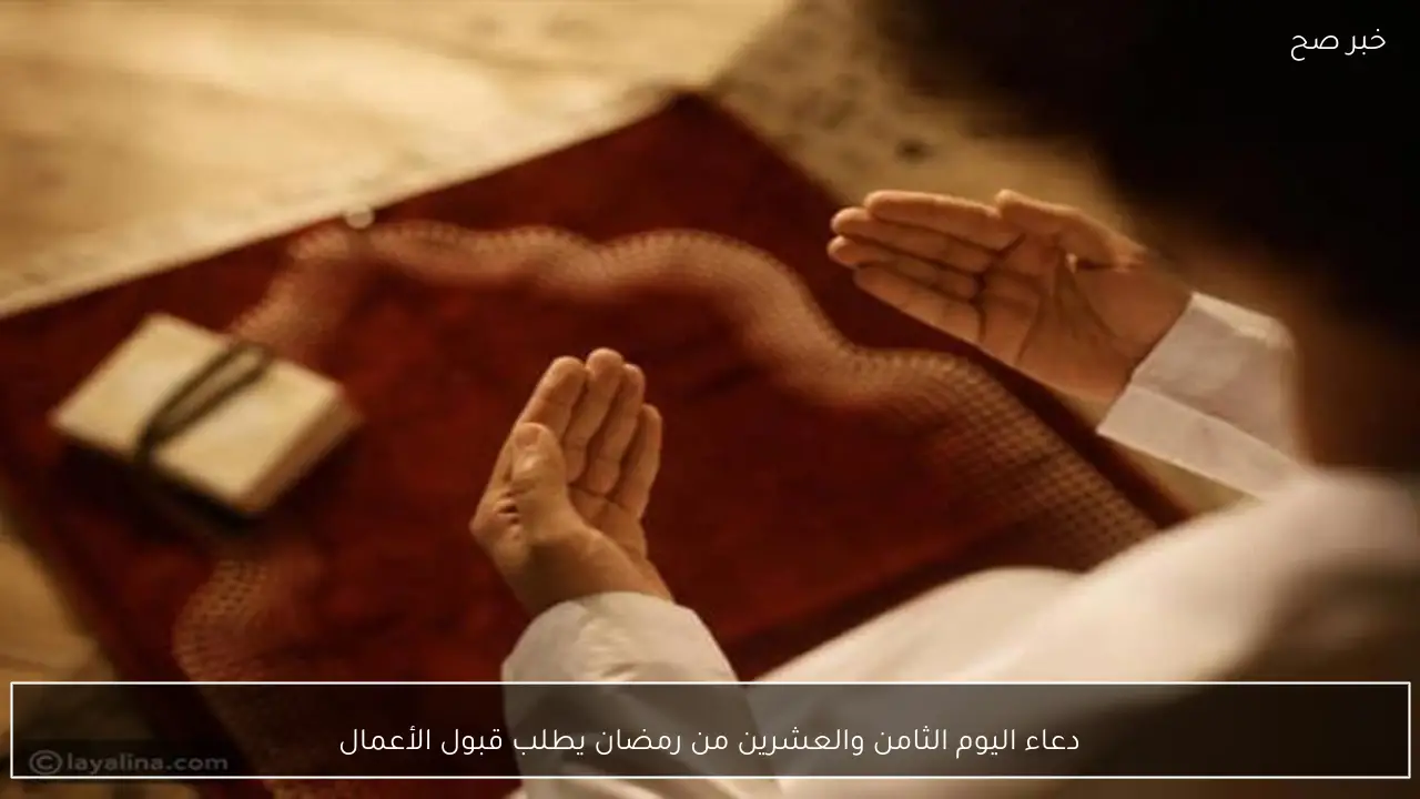 دعاء اليوم الثامن والعشرين من رمضان يطلب قبول الأعمال