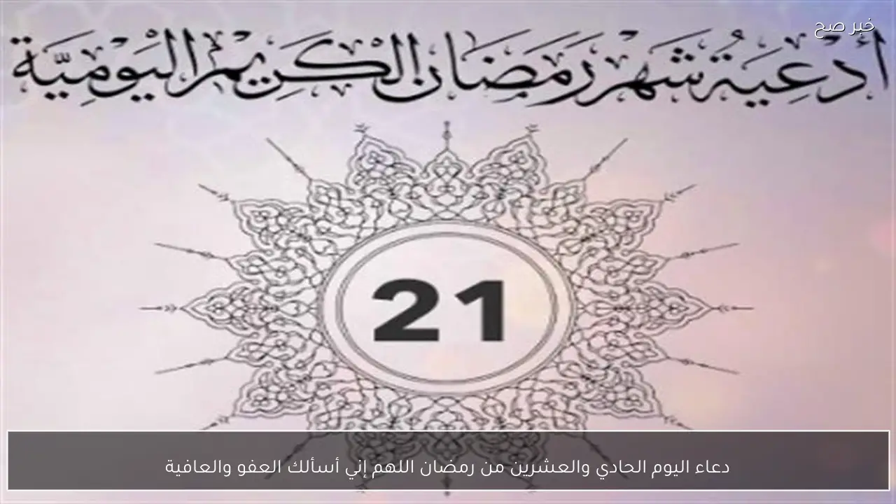 دعاء اليوم الحادي والعشرين من رمضان اللهم إني أسألك العفو والعافية
