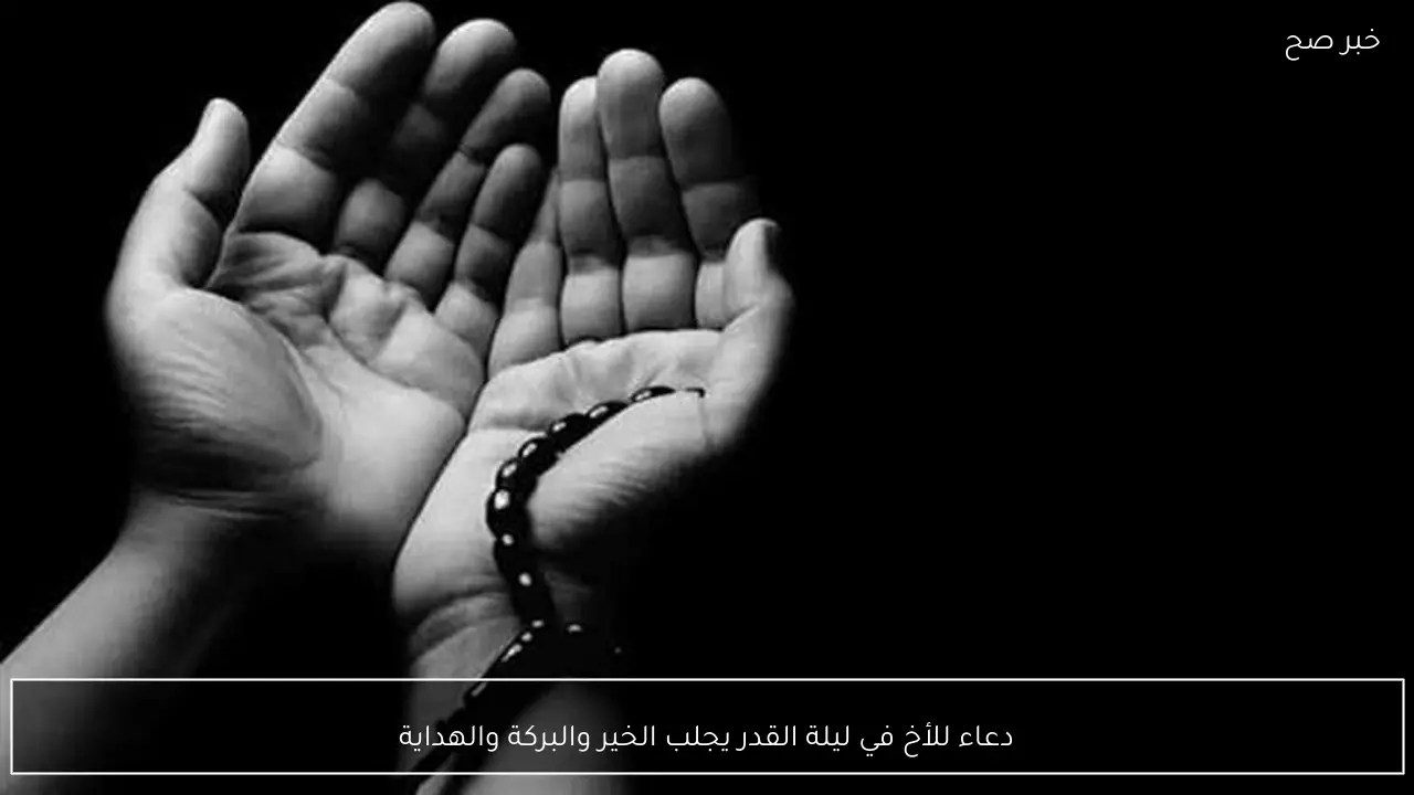 دعاء للأخ في ليلة القدر يجلب الخير والبركة والهداية