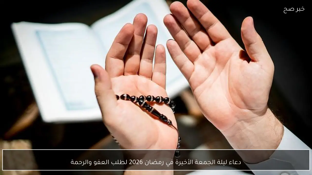 دعاء ليلة الجمعة الأخيرة في رمضان 2026 لطلب العفو والرحمة