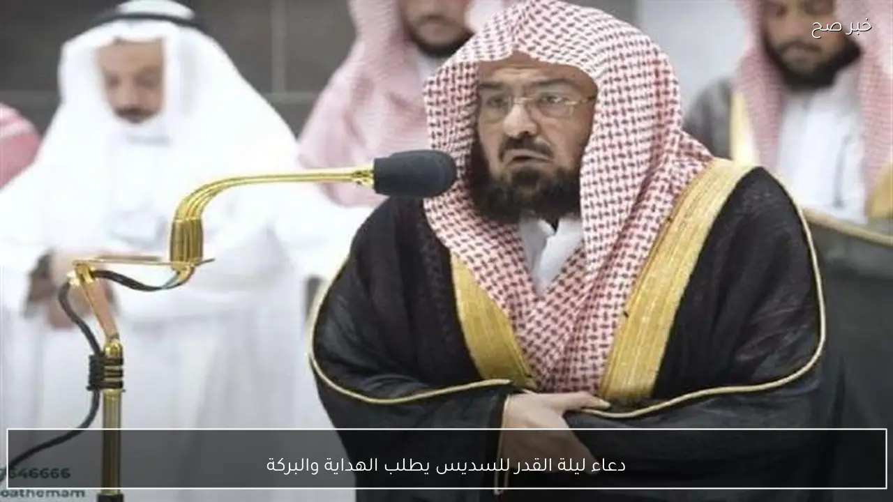 دعاء ليلة القدر للسديس يطلب الهداية والبركة