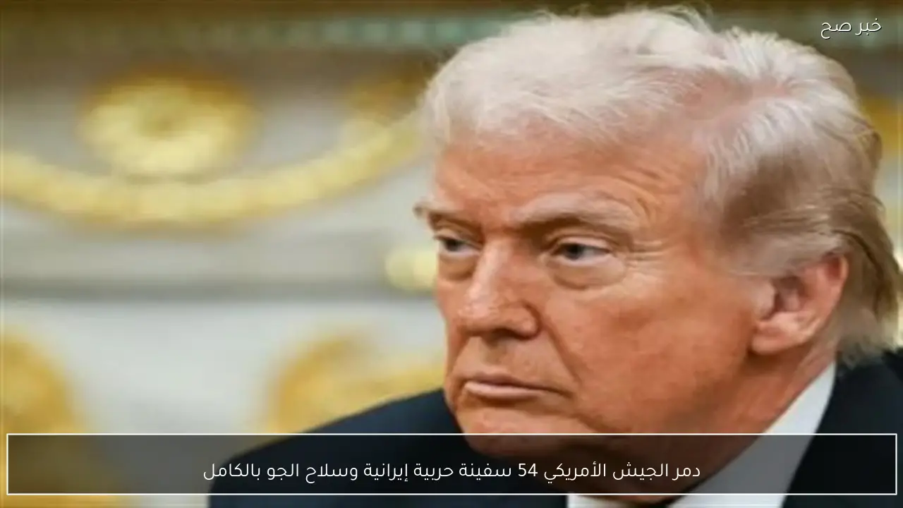 دمر الجيش الأمريكي 54 سفينة حربية إيرانية وسلاح الجو بالكامل