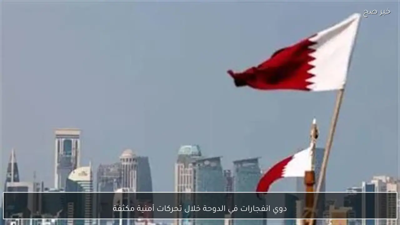 دوي انفجارات في الدوحة خلال تحركات أمنية مكثفة