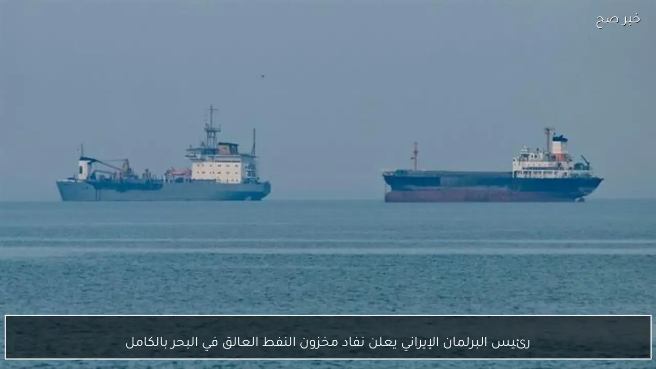 رئيس البرلمان الإيراني يعلن نفاد مخزون النفط العالق في البحر بالكامل