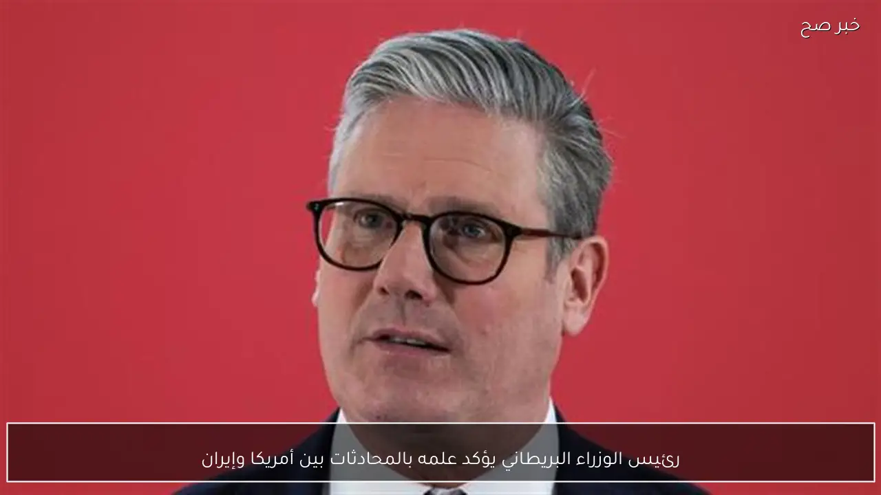 رئيس الوزراء البريطاني يؤكد علمه بالمحادثات بين أمريكا وإيران