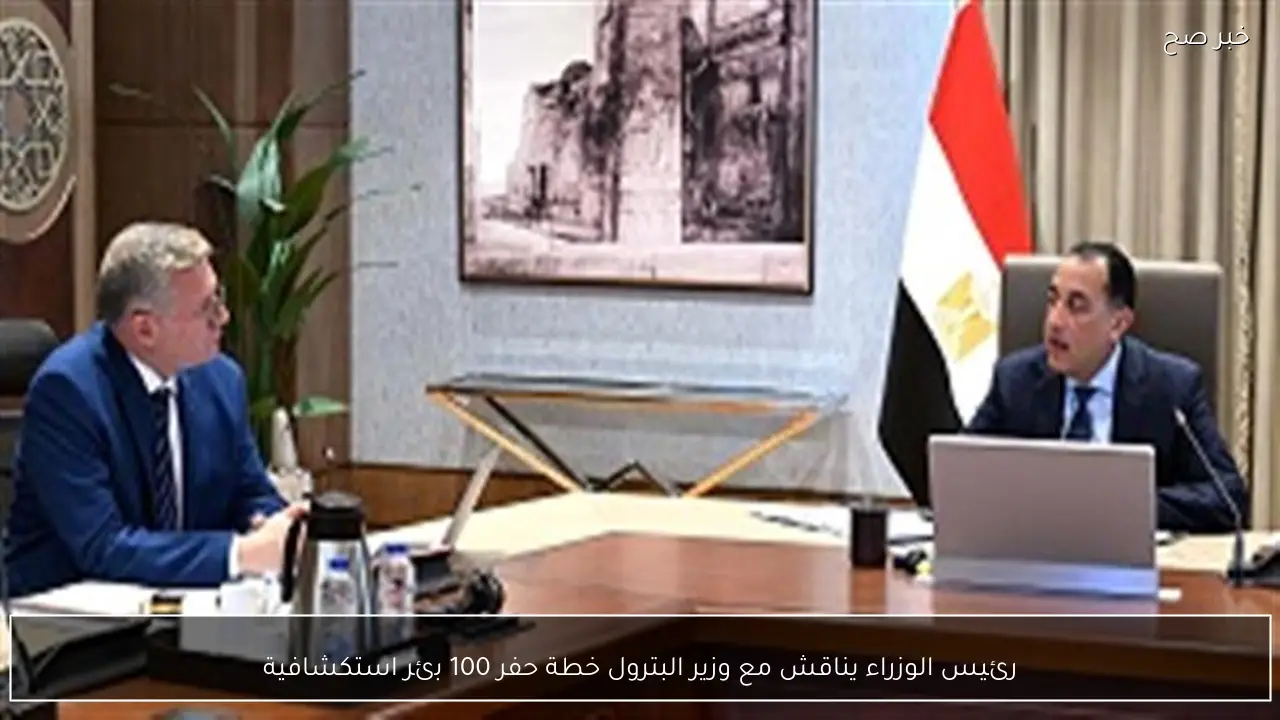 رئيس الوزراء يناقش مع وزير البترول خطة حفر 100 بئر استكشافية