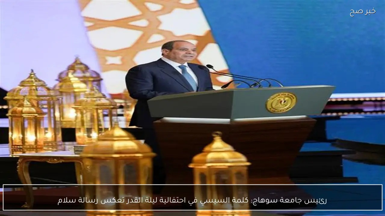 رئيس جامعة سوهاج: كلمة السيسي في احتفالية ليلة القدر تعكس رسالة سلام