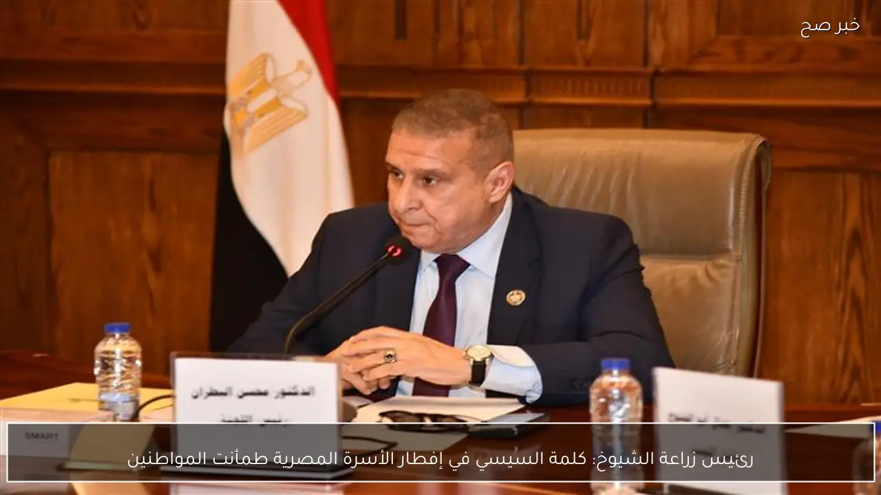 رئيس زراعة الشيوخ: كلمة السيسي في إفطار الأسرة المصرية طمأنت المواطنين