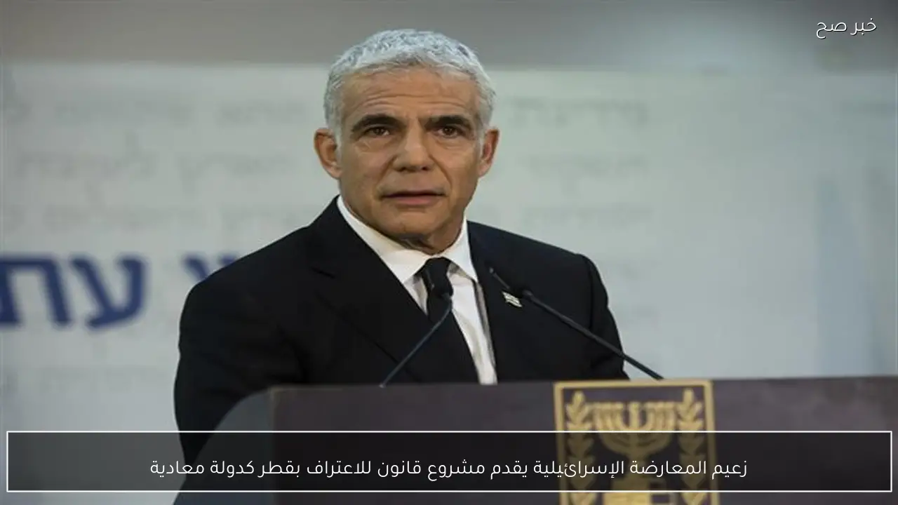 زعيم المعارضة الإسرائيلية يقدم مشروع قانون للاعتراف بقطر كدولة معادية