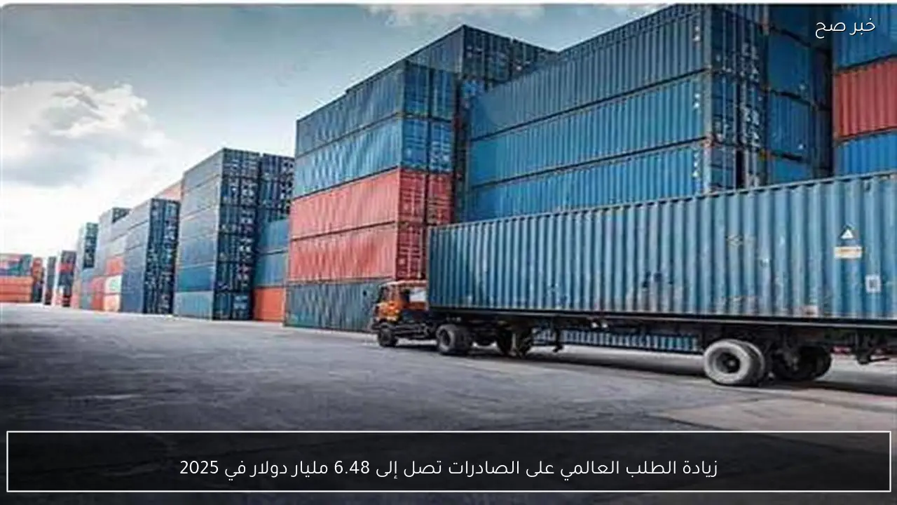 زيادة الطلب العالمي على الصادرات تصل إلى 6.48 مليار دولار في 2025
