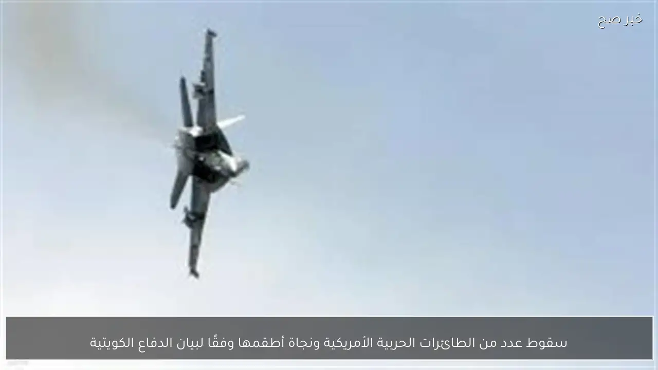 سقوط عدد من الطائرات الحربية الأمريكية ونجاة أطقمها وفقًا لبيان الدفاع الكويتية